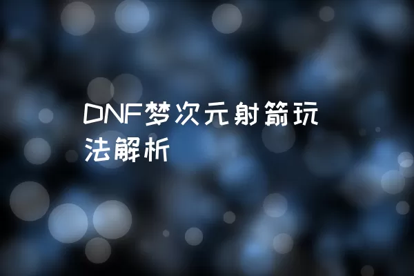DNF梦次元射箭玩法解析