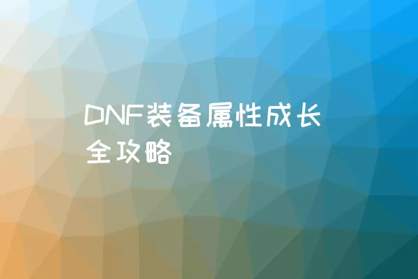 DNF装备属性成长全攻略